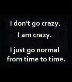 i dont go crazy i go normal