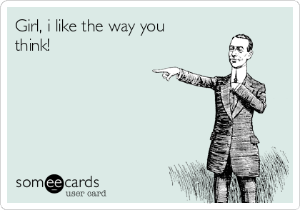 Girl I like the way you think