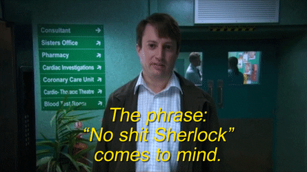 phrase no shit sherlock comes to mind