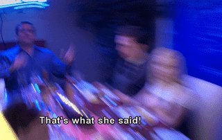 That's what she said!